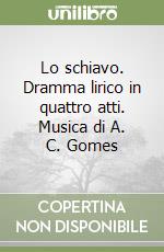 Lo schiavo. Dramma lirico in quattro atti. Musica di A. C. Gomes libro