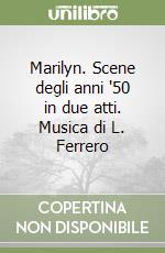 Marilyn. Scene degli anni '50 in due atti. Musica di L. Ferrero