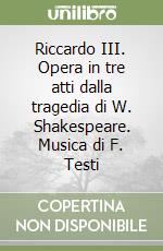 Riccardo III. Opera in tre atti dalla tragedia di W. Shakespeare. Musica di F. Testi