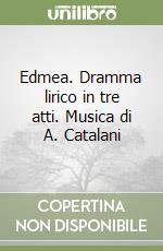 Edmea. Dramma lirico in tre atti. Musica di A. Catalani