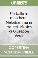 Un ballo in maschera. Melodramma in tre atti. Musica di Giuseppe Verdi libro