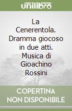 La Cenerentola. Dramma giocoso in due atti. Musica di Gioachino Rossini