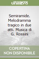 Semiramide. Melodramma tragico in due atti. Musica di G. Rossini libro