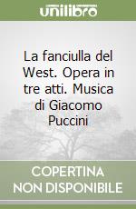 La fanciulla del West. Opera in tre atti. Musica di Giacomo Puccini libro