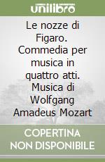 Le nozze di Figaro. Commedia per musica in quattro atti. Musica di Wolfgang Amadeus Mozart libro