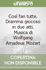 Così fan tutte. Dramma giocoso in due atti. Musica di Wolfgang Amadeus Mozart libro