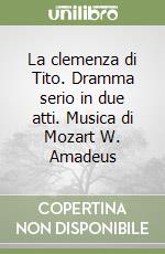 La clemenza di Tito. Dramma serio in due atti. Musica di Mozart W. Amadeus