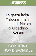 La gazza ladra. Melodramma in due atti. Musica di Gioachino Rossini