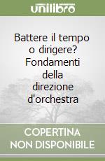 Battere il tempo o dirigere? Fondamenti della direzione d'orchestra libro