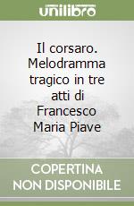 Il corsaro. Melodramma tragico in tre atti di Francesco Maria Piave libro