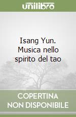 Isang Yun. Musica nello spirito del tao