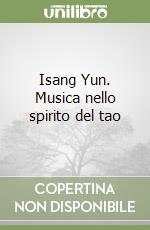 Isang Yun. Musica nello spirito del tao libro