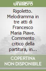 Rigoletto. Melodramma in tre atti di Francesco Maria Piave. Commento critico della partitura, in Italiano libro