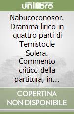 Nabucoconosor. Dramma lirico in quattro parti di Temistocle Solera. Commento critico della partitura, in italiano libro