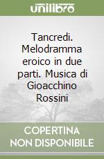 Tancredi. Melodramma eroico in due parti. Musica di Gioacchino Rossini libro