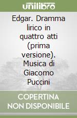 Edgar. Dramma lirico in quattro atti (prima versione). Musica di Giacomo Puccini libro