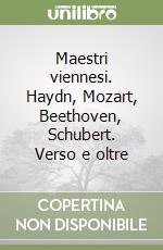 Maestri viennesi. Haydn, Mozart, Beethoven, Schubert. Verso e oltre libro