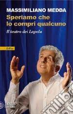 Speriamo che lo compri qualcuno. Il teatro dei Lapola. Nuova ediz.