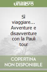 Sì viaggiare... Avventure e disavventure con la Pauli tour