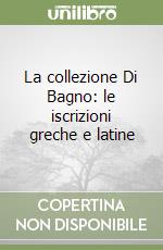 La collezione Di Bagno: le iscrizioni greche e latine libro