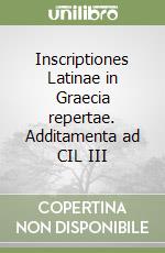 Inscriptiones Latinae in Graecia repertae. Additamenta ad CIL III libro