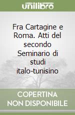 Fra Cartagine e Roma. Atti del secondo Seminario di studi italo-tunisino