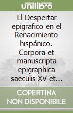 El Despertar epigrafico en el Renacimiento hispánico. Corpora et manuscripta epigraphica saeculis XV et XVI libro