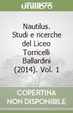 Nautilus. Studi e ricerche del Liceo Torricelli Ballardini (2014). Vol. 1 libro