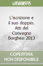 L'iscrizione e il suo doppio. Atti del Convegno Borghesi 2013 libro