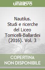 Nautilus. Studi e ricerche del Liceo Torricelli-Ballardini (2016). Vol. 3 libro