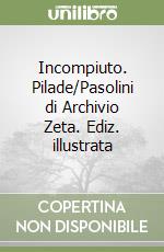 Incompiuto. Pilade/Pasolini di Archivio Zeta. Ediz. illustrata