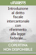 Introduzione al diritto fiscale intercantonale con riferimento alla legge federale sull'armonizzazione fiscale ed a quelle tributarie cantonali bernese e ticinese