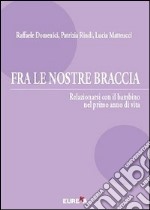 Fra le nostre braccia. Relazionarsi con il bambino nel primo anno di vita