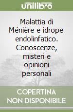 Malattia di Ménière e idrope endolinfatico. Conoscenze, misteri e opinioni personali libro