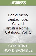 Dodici meno trentacinque. Giovani artisti a Roma. Catalogo. Vol. 1