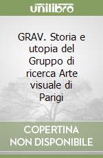 GRAV. Storia e utopia del Gruppo di ricerca Arte visuale di Parigi libro