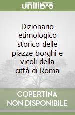 Dizionario etimologico storico delle piazze borghi e vicoli della città di Roma libro