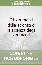 Gli strumenti della scienza e la scienza degli strumenti