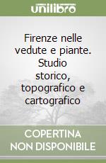 Firenze nelle vedute e piante. Studio storico, topografico e cartografico libro