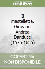 Il mastelletta. Giovanni Andrea Danducci (1575-1655)