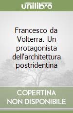 Francesco da Volterra. Un protagonista dell'architettura postridentina libro