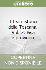 I teatri storici della Toscana. Vol. 3: Pisa e provincia libro