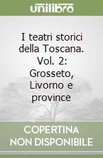 I teatri storici della Toscana. Vol. 2: Grosseto, Livorno e province libro