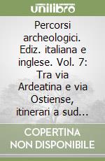 Percorsi archeologici. Ediz. italiana e inglese. Vol. 7: Tra via Ardeatina e via Ostiense, itinerari a sud di Roma libro