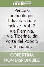 Percorsi archeologici. Ediz. italiana e inglese. Vol. 2: Via Flaminia, via Tiberina, da Porta del Popolo a Rignano Flaminio, Lucus Feroniae, Prima Porta libro