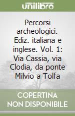 Percorsi archeologici. Ediz. italiana e inglese. Vol. 1: Via Cassia, via Clodia, da ponte Milvio a Tolfa libro