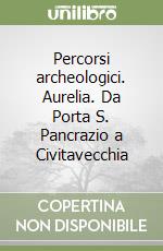 Percorsi archeologici. Aurelia. Da Porta S. Pancrazio a Civitavecchia libro