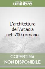 L'architettura dell'Arcadia nel '700 romano
