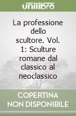 La professione dello scultore. Vol. 1: Sculture romane dal classico al neoclassico libro