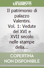 Il patrimonio di palazzo Valentini. Vol. 1: Vedute del XVI e XVII secolo nelle stampe della Biblioteca della provincia di Roma libro